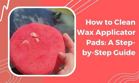 Clean Your Wax Applicator Pads: A Simple Step-By-Step Guide